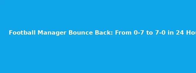 Football Manager Bounce Back: From 0-7 to 7-0 in 24 Hours
